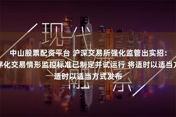 中山股票配资平台 沪深交易所强化监管出实招：异常程序化交易情形监控标准已制定并试运行 将适时以适当方式发布