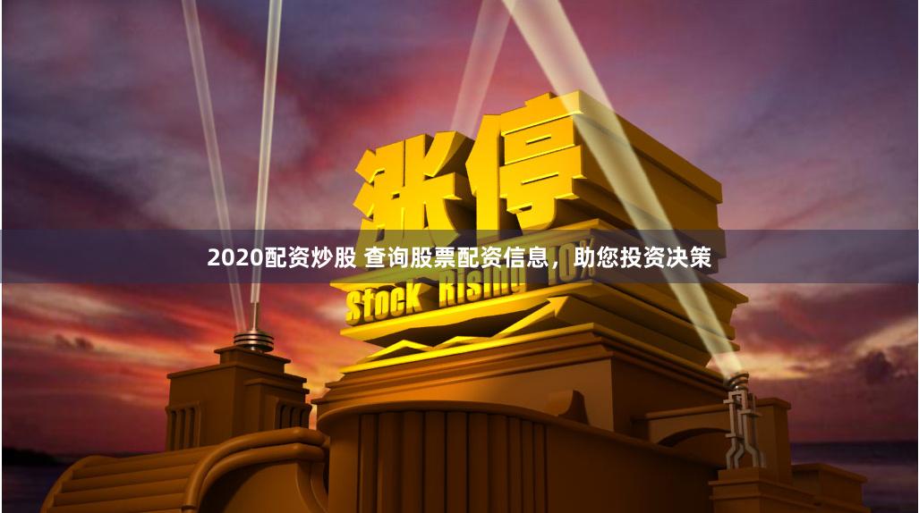 2020配资炒股 查询股票配资信息，助您投资决策