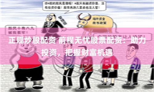 正规炒股配资 前程无忧股票配资：助力投资，把握财富机遇