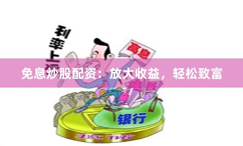 免息炒股配资：放大收益，轻松致富