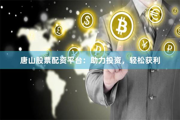 唐山股票配资平台：助力投资，轻松获利