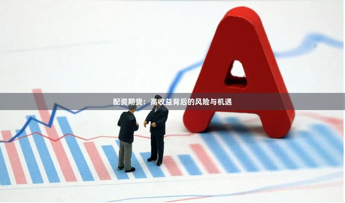 配资期货：高收益背后的风险与机遇