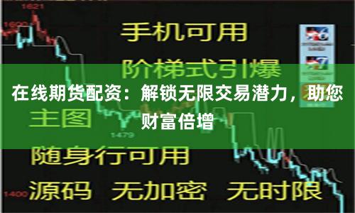在线期货配资：解锁无限交易潜力，助您财富倍增