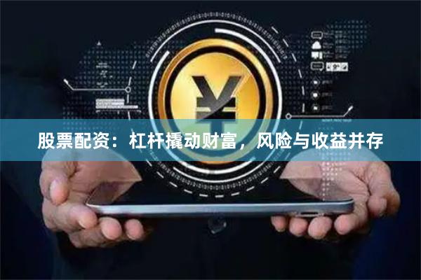 股票配资：杠杆撬动财富，风险与收益并存