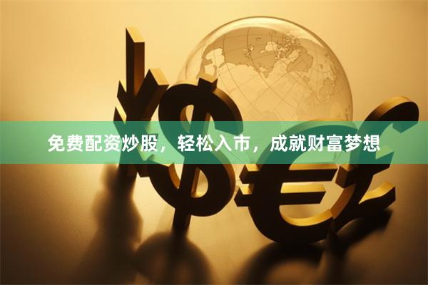 免费配资炒股，轻松入市，成就财富梦想