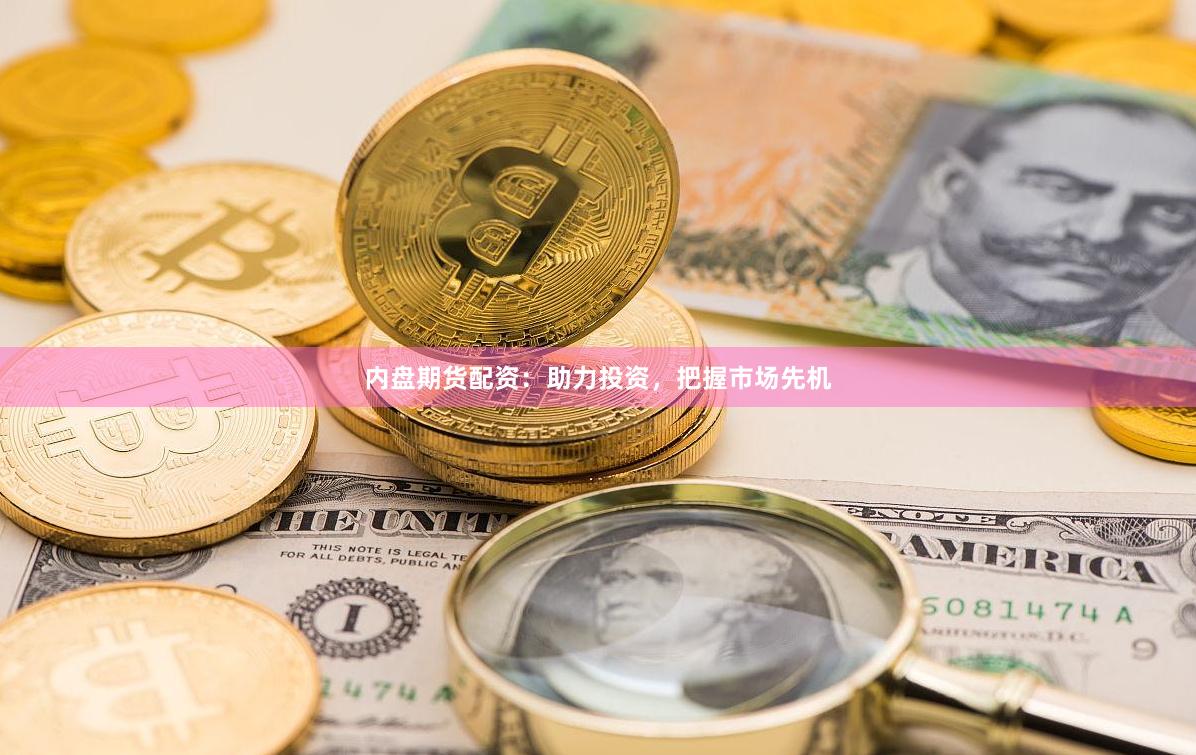 内盘期货配资：助力投资，把握市场先机