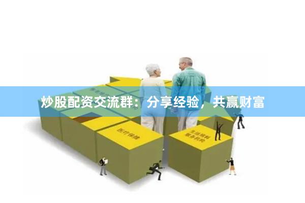炒股配资交流群：分享经验，共赢财富