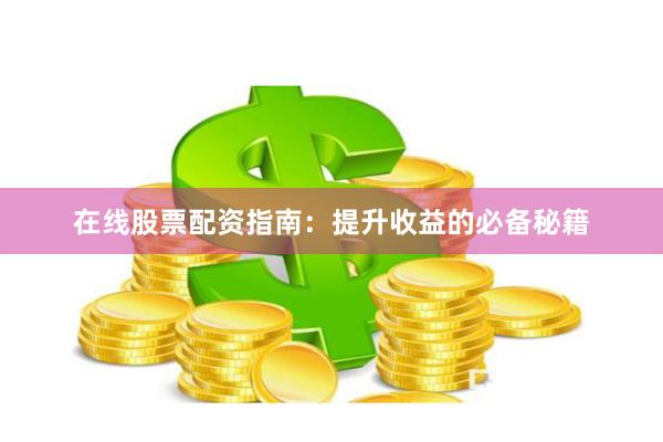 在线股票配资指南：提升收益的必备秘籍
