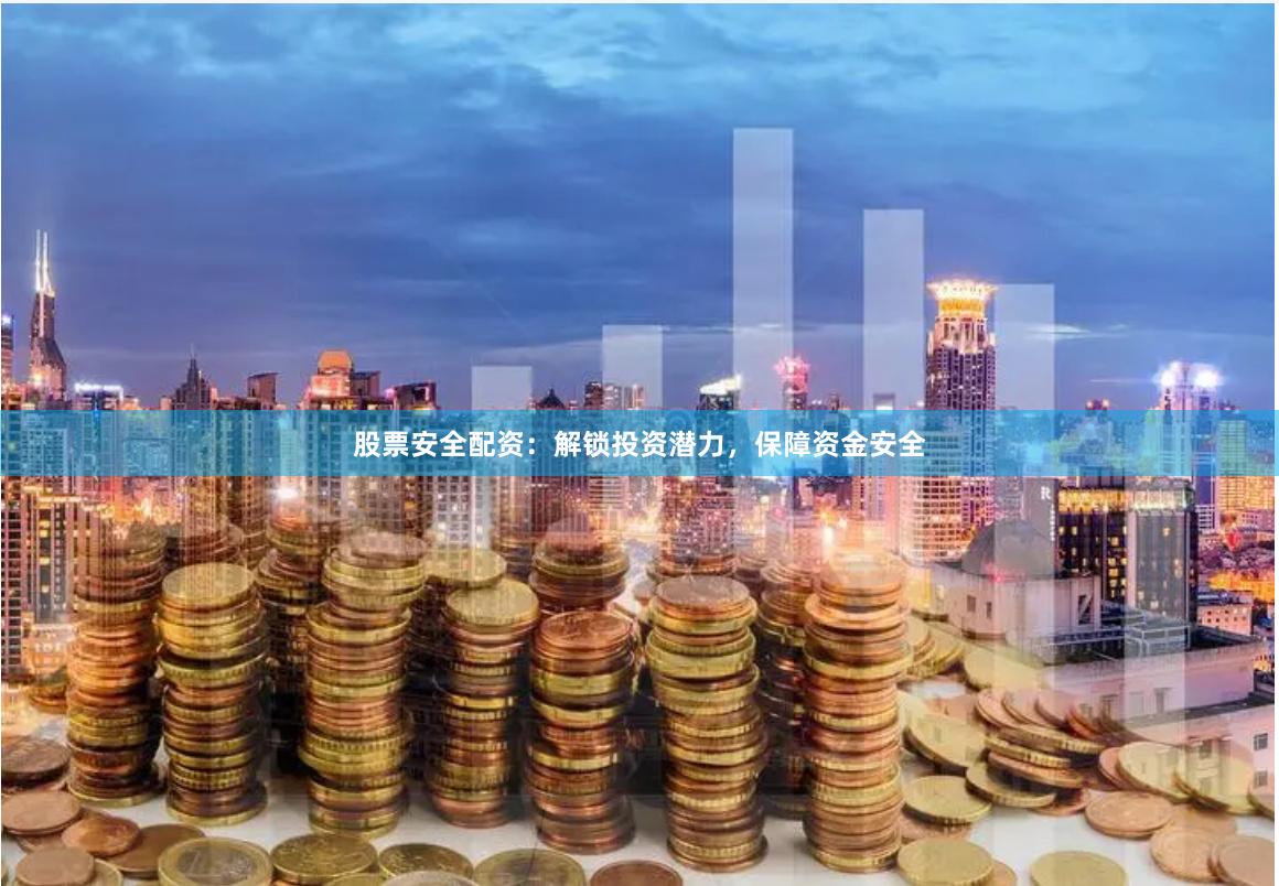 股票安全配资：解锁投资潜力，保障资金安全