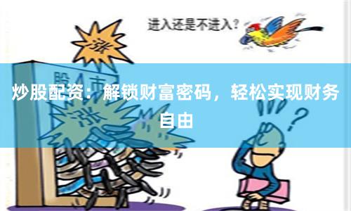 炒股配资：解锁财富密码，轻松实现财务自由