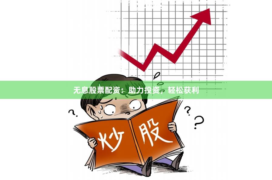 无息股票配资：助力投资，轻松获利