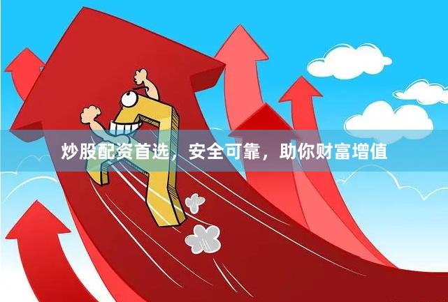 炒股配资首选，安全可靠，助你财富增值
