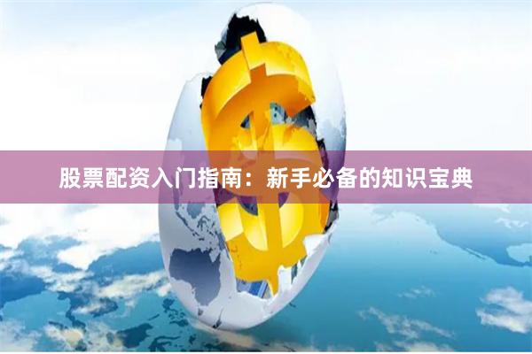 股票配资入门指南：新手必备的知识宝典