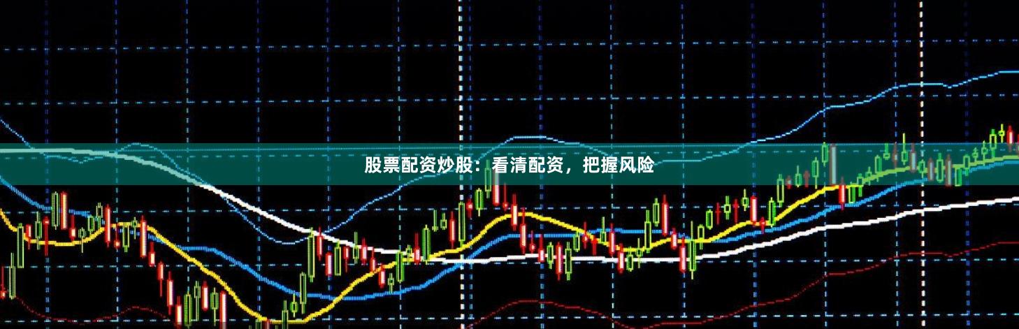 股票配资炒股：看清配资，把握风险