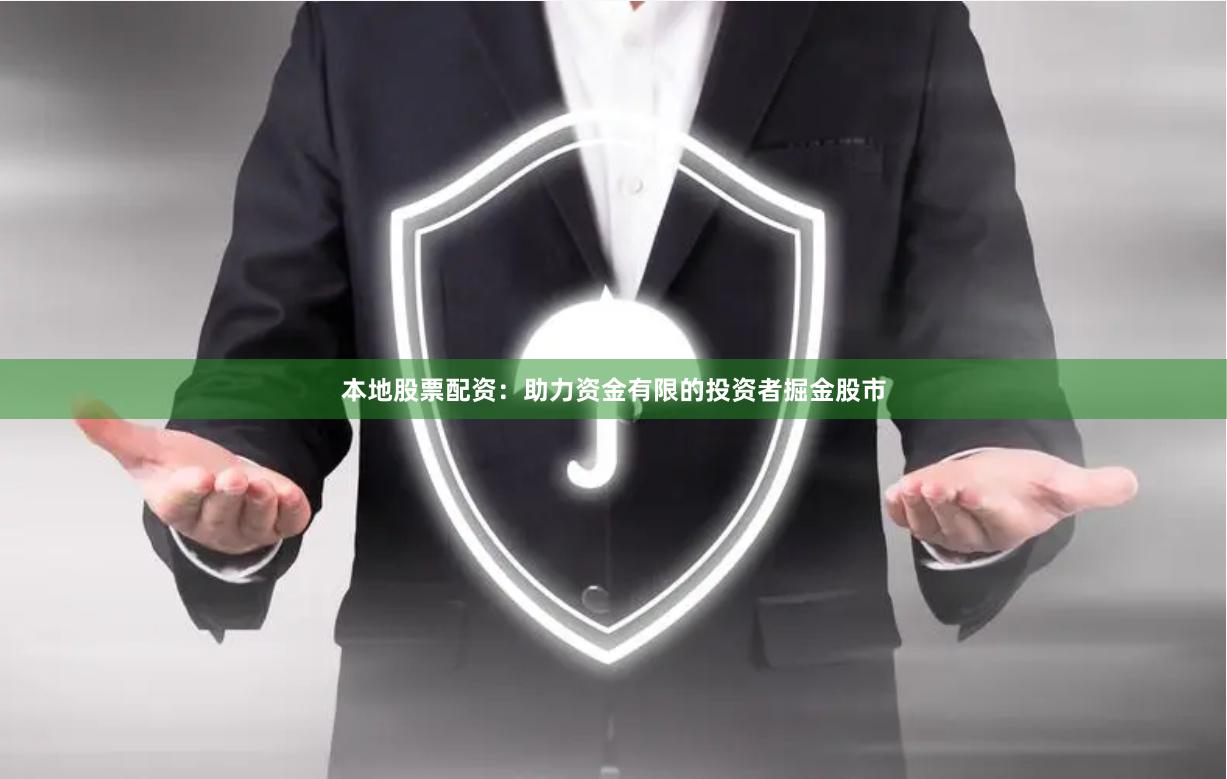 本地股票配资：助力资金有限的投资者掘金股市