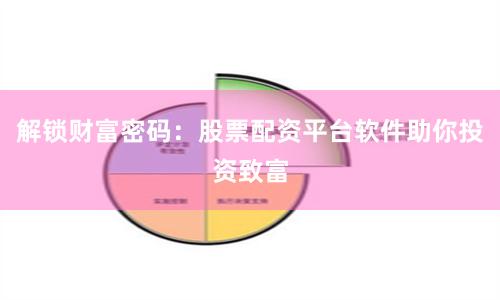 解锁财富密码：股票配资平台软件助你投资致富