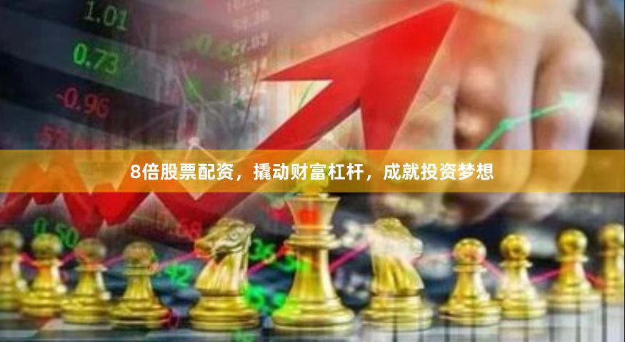 8倍股票配资，撬动财富杠杆，成就投资梦想
