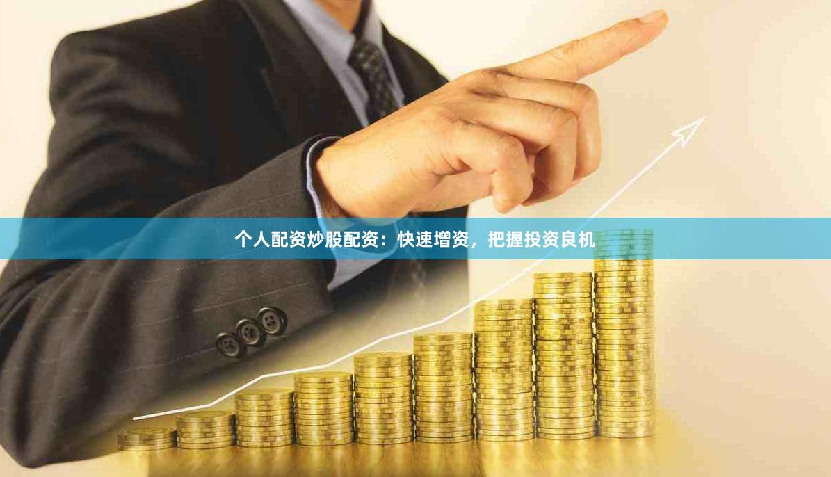 个人配资炒股配资：快速增资，把握投资良机