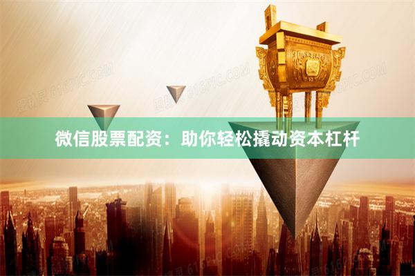 微信股票配资：助你轻松撬动资本杠杆