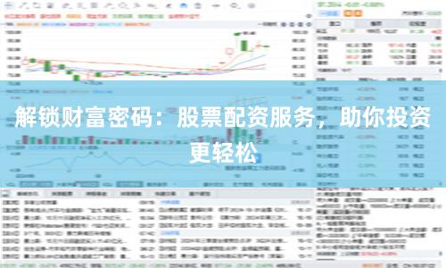 解锁财富密码：股票配资服务，助你投资更轻松