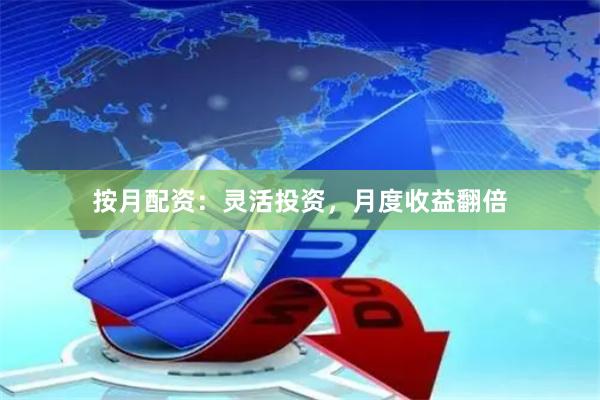 按月配资：灵活投资，月度收益翻倍