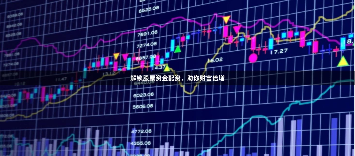 解锁股票资金配资,助你财富倍增