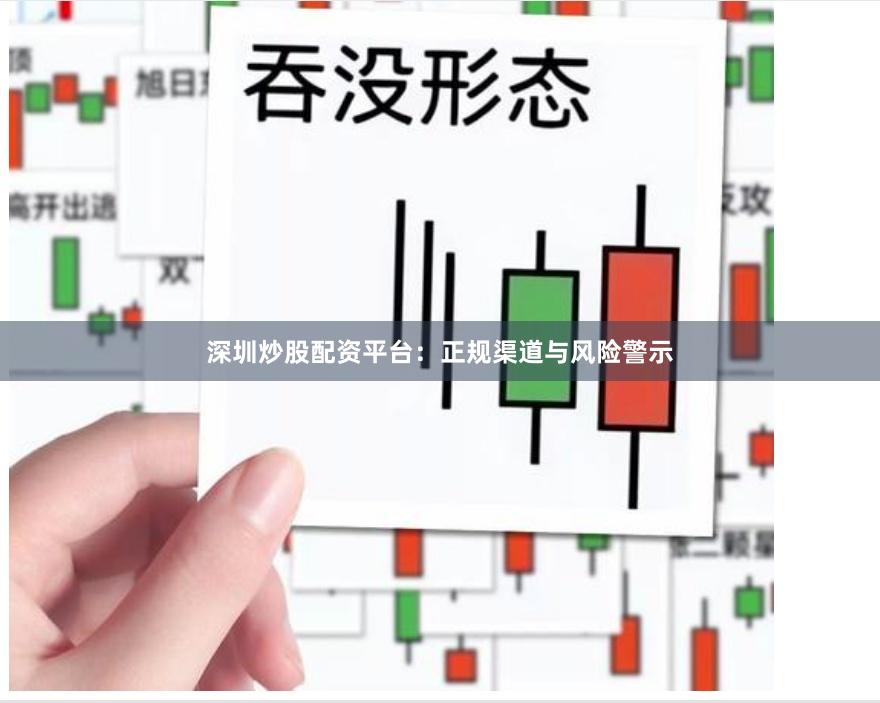 深圳炒股配资平台：正规渠道与风险警示