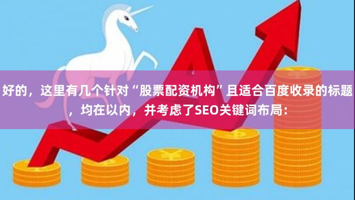 好的，这里有几个针对“股票配资机构”且适合百度收录的标题，均在以内，并考虑了SEO关键词布局：