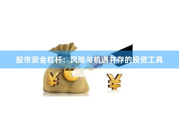 股市资金杠杆：风险与机遇并存的投资工具