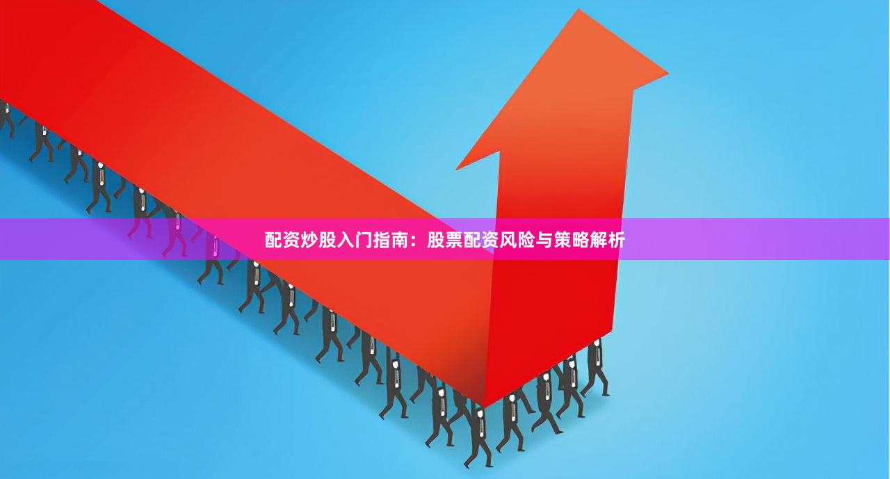 配资炒股入门指南：股票配资风险与策略解析