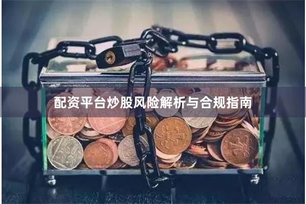 配资平台炒股风险解析与合规指南