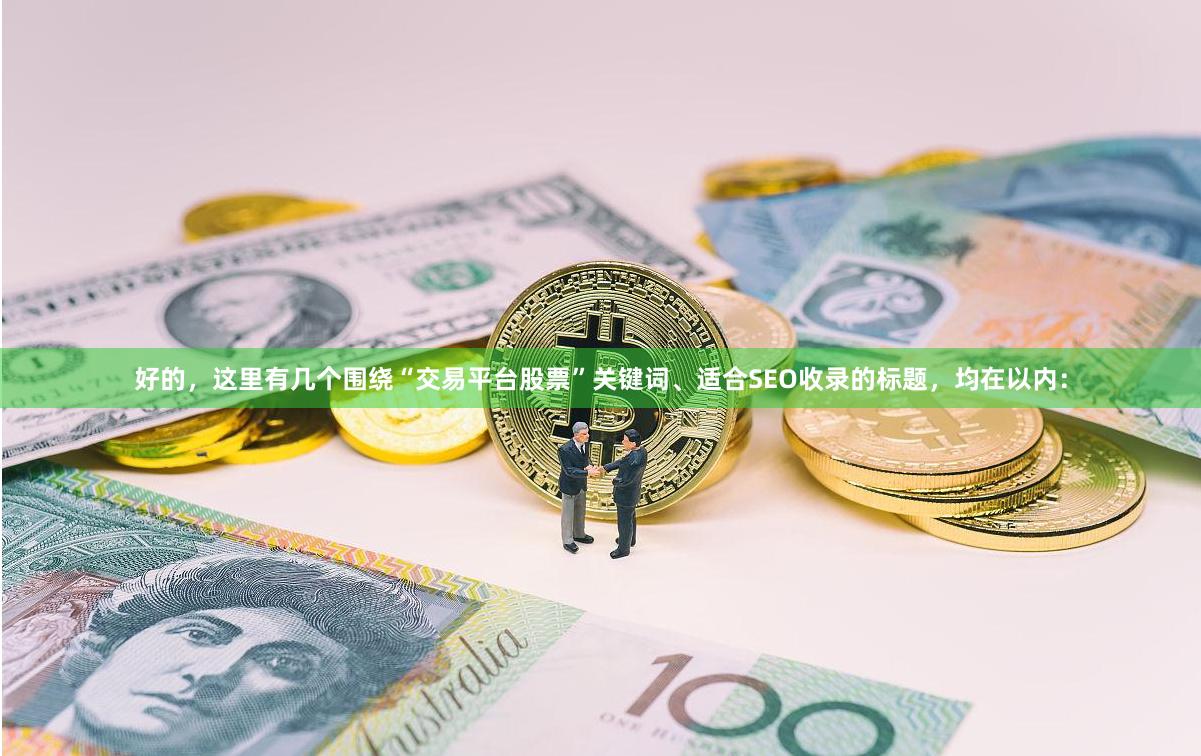 好的，这里有几个围绕“交易平台股票”关键词、适合SEO收录的标题，均在以内：