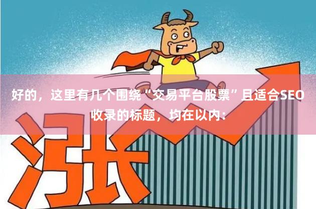 好的，这里有几个围绕“交易平台股票”且适合SEO收录的标题，均在以内：