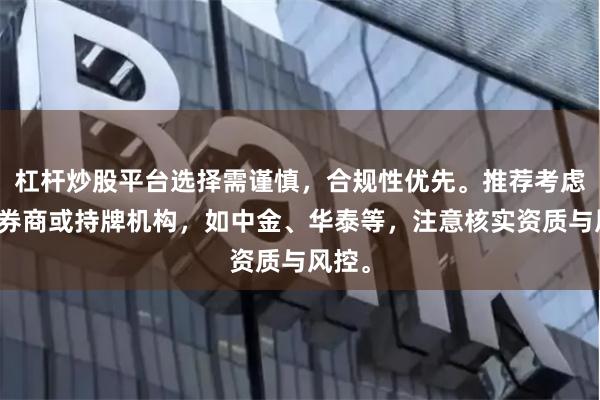 杠杆炒股平台选择需谨慎，合规性优先。推荐考虑头部券商或持牌机构，如中金、华泰等，注意核实资质与风控。
