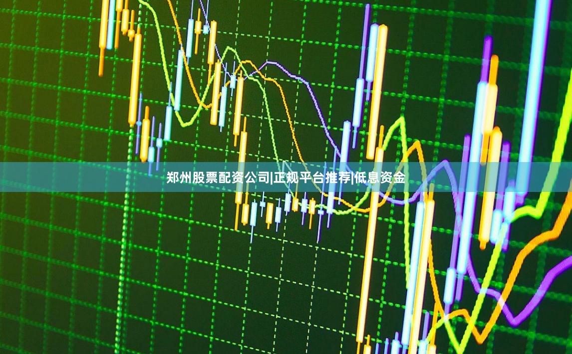 郑州股票配资公司|正规平台推荐|低息资金