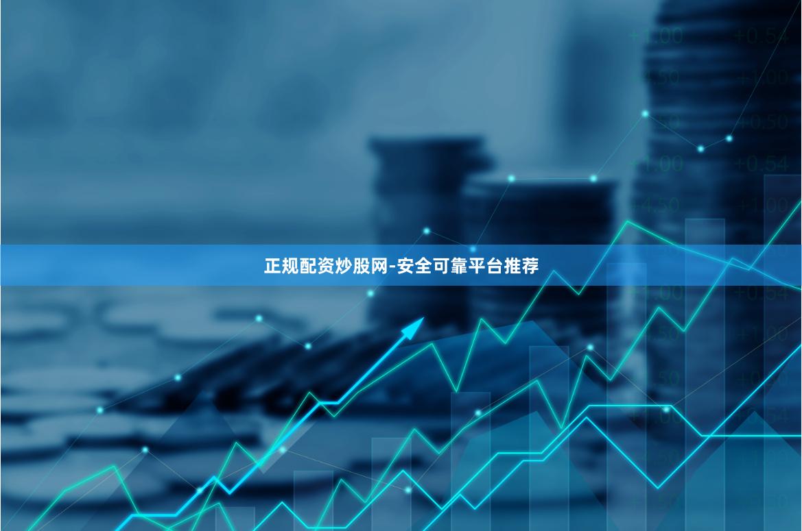 正规配资炒股网-安全可靠平台推荐