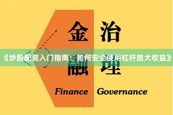 《炒股配资入门指南：如何安全使用杠杆放大收益》