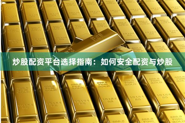 炒股配资平台选择指南：如何安全配资与炒股