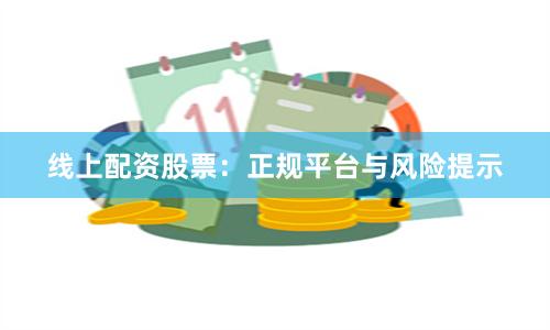 线上配资股票：正规平台与风险提示