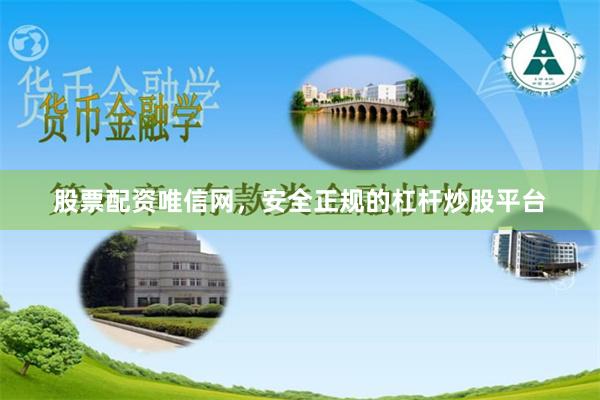 股票配资唯信网，安全正规的杠杆炒股平台