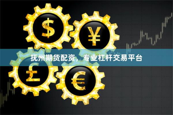 抚州期货配资，专业杠杆交易平台