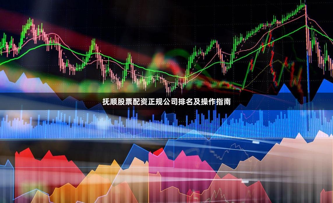 抚顺股票配资正规公司排名及操作指南