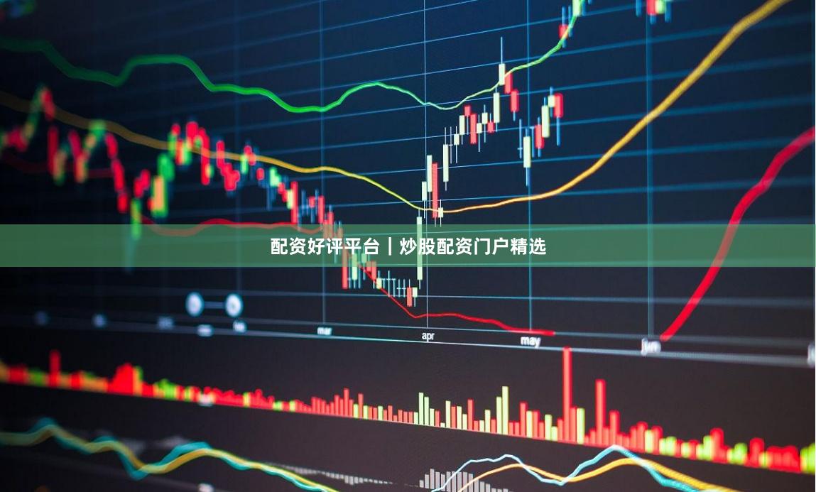 配资好评平台｜炒股配资门户精选