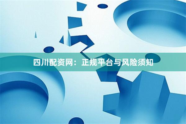 四川配资网：正规平台与风险须知
