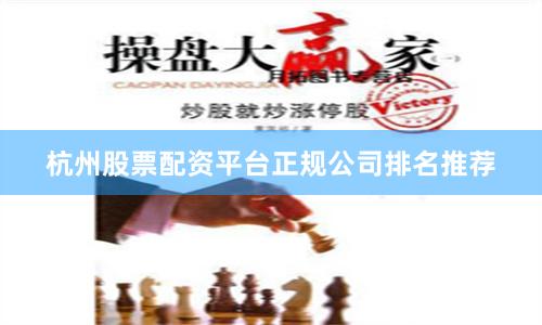 杭州股票配资平台正规公司排名推荐