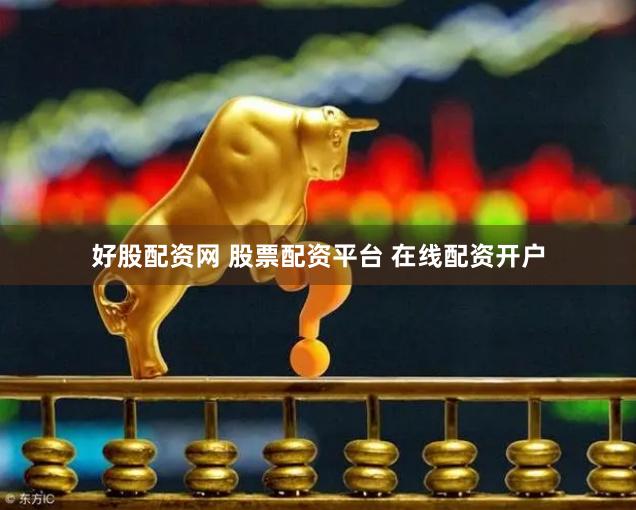 好股配资网 股票配资平台 在线配资开户