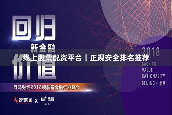 线上股票配资平台｜正规安全排名推荐