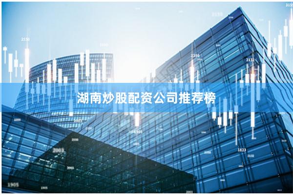 湖南炒股配资公司推荐榜