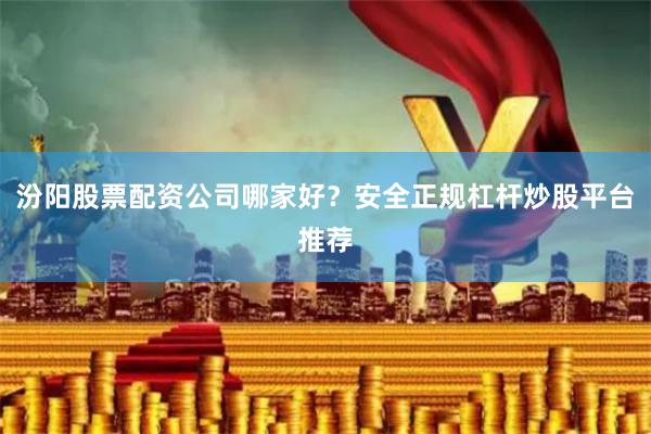 汾阳股票配资公司哪家好？安全正规杠杆炒股平台推荐