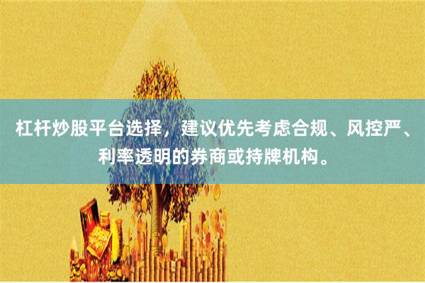 杠杆炒股平台选择，建议优先考虑合规、风控严、利率透明的券商或持牌机构。